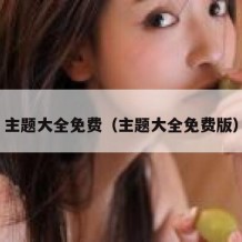 主题大全免费（主题大全免费版）