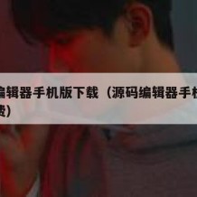 源码编辑器手机版下载（源码编辑器手机版下载免费）