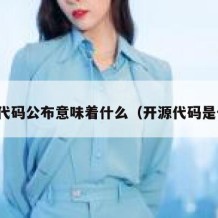 开源代码公布意味着什么（开源代码是什么）