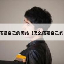 怎样搭建自己的网站（怎么搭建自己的网站）