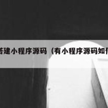 如何搭建小程序源码（有小程序源码如何搭建）
