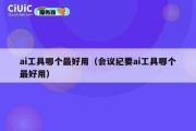 ai工具哪个最好用（会议纪要ai工具哪个最好用）