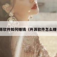 开源软件如何赚钱（开源软件怎么赚钱）