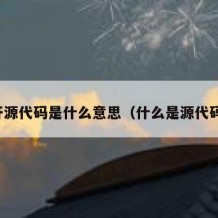 开源代码是什么意思（什么是源代码）