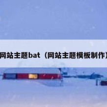 网站主题bat（网站主题模板制作）