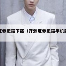 开源证券肥猫下载（开源证券肥猫手机版软件更新）