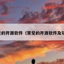 常见的开源软件（常见的开源软件及功能）