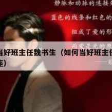 如何当好班主任魏书生（如何当好班主任魏书生讲座）
