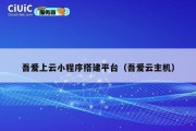 吾爱上云小程序搭建平台（吾爱云主机）