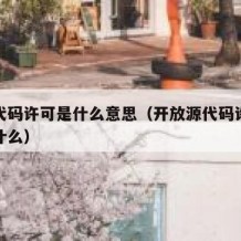 开源代码许可是什么意思（开放源代码许可意味着什么）