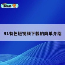 91有色短视频下载的简单介绍