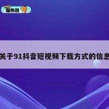 关于91抖音短视频下载方式的信息