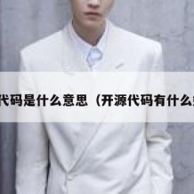 开源代码是什么意思（开源代码有什么好处）