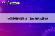 如何搭建网站营销（怎么做网站营销）