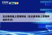 在云服务器上搭建网站（在云服务器上搭建网站的方法）