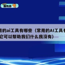 常用的ai工具有哪些（常用的AI工具有哪些 它可以帮助我们什么我没有）