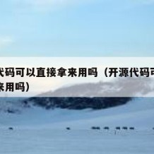 开源代码可以直接拿来用吗（开源代码可以直接拿来用吗）