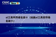 ai工具软件排名前十（绘画ai工具软件排名前十）