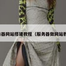 服务器网站搭建教程（服务器做网站教程）