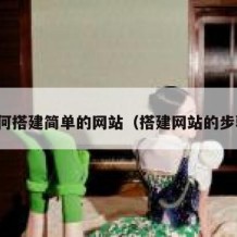 如何搭建简单的网站（搭建网站的步骤）