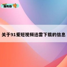 关于91爱短视频迅雷下载的信息