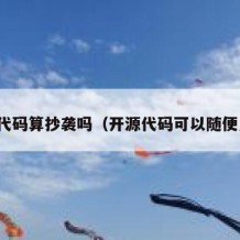 开源代码算抄袭吗（开源代码可以随便用吗）