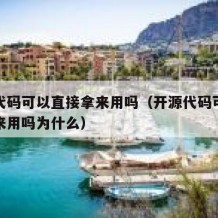 开源代码可以直接拿来用吗（开源代码可以直接拿来用吗为什么）
