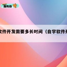 自学软件开发需要多长时间（自学软件开发好学吗）