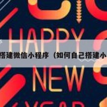 自助搭建微信小程序（如何自己搭建小程序）