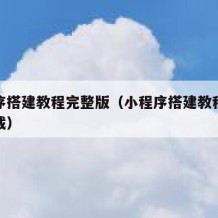 小程序搭建教程完整版（小程序搭建教程完整版下载）