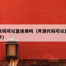开源代码可以直接用吗（开源代码可以直接用吗知乎）