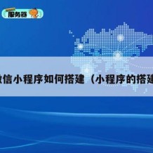微信小程序如何搭建（小程序的搭建）