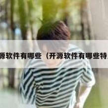 开源软件有哪些（开源软件有哪些特点）