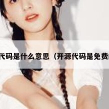开源代码是什么意思（开源代码是免费的吗）