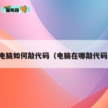 电脑如何敲代码（电脑在哪敲代码）