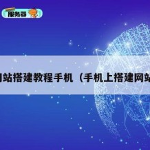 网站搭建教程手机（手机上搭建网站）