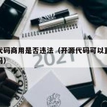 开源代码商用是否违法（开源代码可以直接商业化吗）