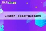 ai工具软件（目前最流行的ai工具软件）
