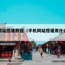 手机网站搭建教程（手机网站搭建用什么软件?）