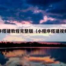 小程序搭建教程完整版（小程序搭建视频教程）