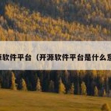 开源软件平台（开源软件平台是什么意思）