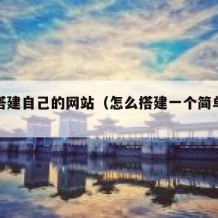 怎样搭建自己的网站（怎么搭建一个简单的网站）