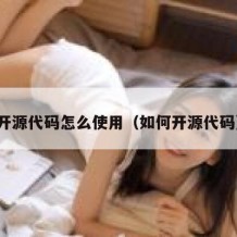 开源代码怎么使用（如何开源代码）