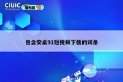 包含安桌91短视频下载的词条