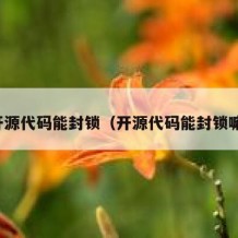 开源代码能封锁（开源代码能封锁嘛）