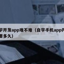 自学开发app难不难（自学手机app开发需要多久）