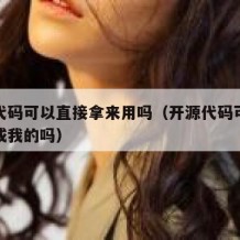 开源代码可以直接拿来用吗（开源代码可以改了变成我的吗）
