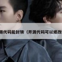 开源代码能封锁（开源代码可以修改吗）