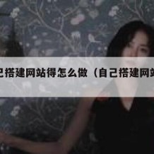想自己搭建网站得怎么做（自己搭建网站难吗）