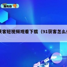 91获客短视频观看下载（91获客怎么代理）
